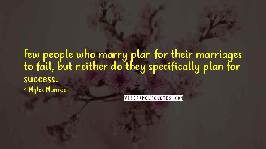 Myles Munroe Quotes: Few people who marry plan for their marriages to fail, but neither do they specifically plan for success.