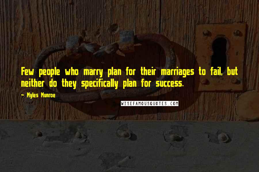 Myles Munroe Quotes: Few people who marry plan for their marriages to fail, but neither do they specifically plan for success.