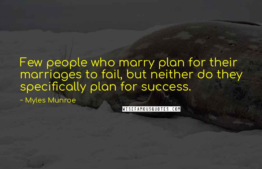 Myles Munroe Quotes: Few people who marry plan for their marriages to fail, but neither do they specifically plan for success.