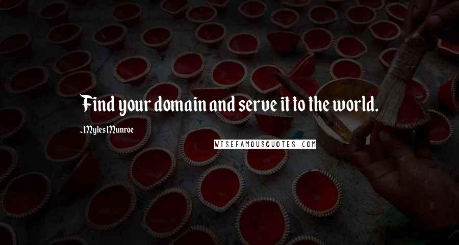 Myles Munroe Quotes: Find your domain and serve it to the world.