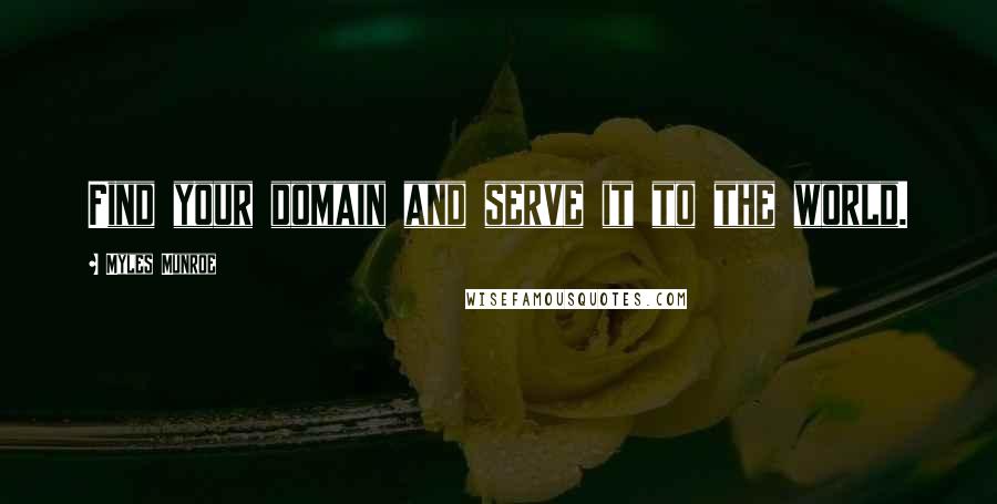 Myles Munroe Quotes: Find your domain and serve it to the world.