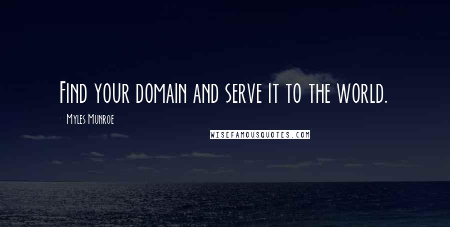 Myles Munroe Quotes: Find your domain and serve it to the world.