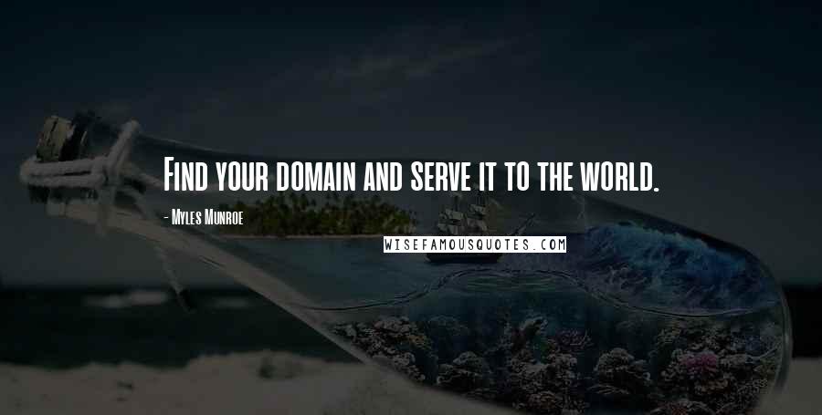 Myles Munroe Quotes: Find your domain and serve it to the world.