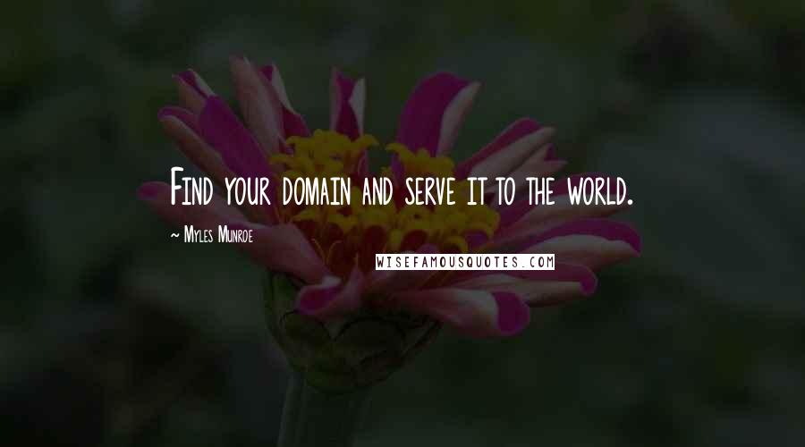 Myles Munroe Quotes: Find your domain and serve it to the world.