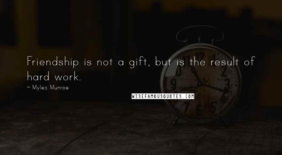 Myles Munroe Quotes: Friendship is not a gift, but is the result of hard work.