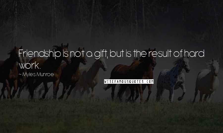 Myles Munroe Quotes: Friendship is not a gift, but is the result of hard work.