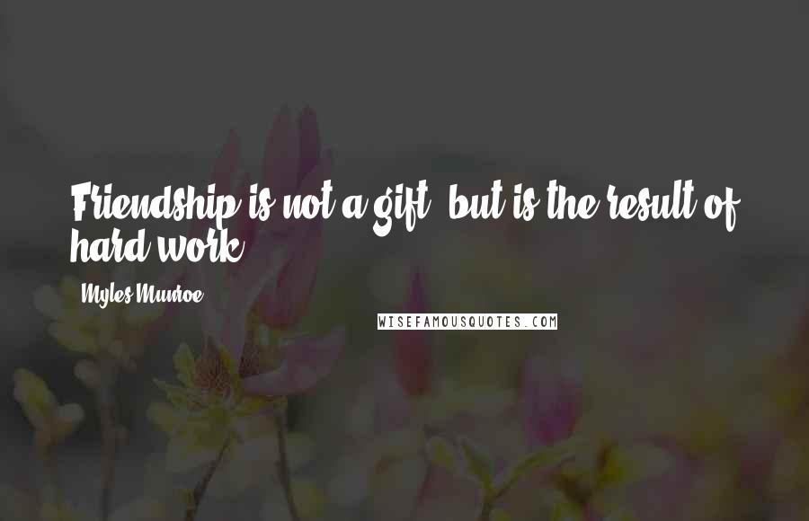 Myles Munroe Quotes: Friendship is not a gift, but is the result of hard work.
