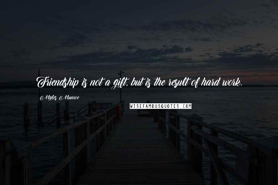 Myles Munroe Quotes: Friendship is not a gift, but is the result of hard work.
