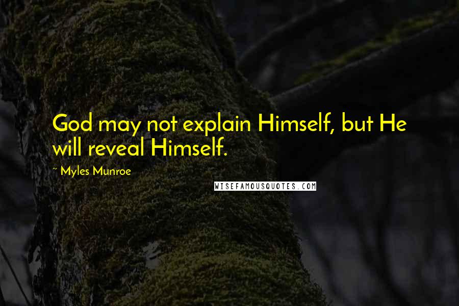 Myles Munroe Quotes: God may not explain Himself, but He will reveal Himself.