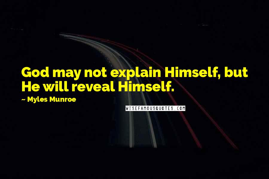 Myles Munroe Quotes: God may not explain Himself, but He will reveal Himself.