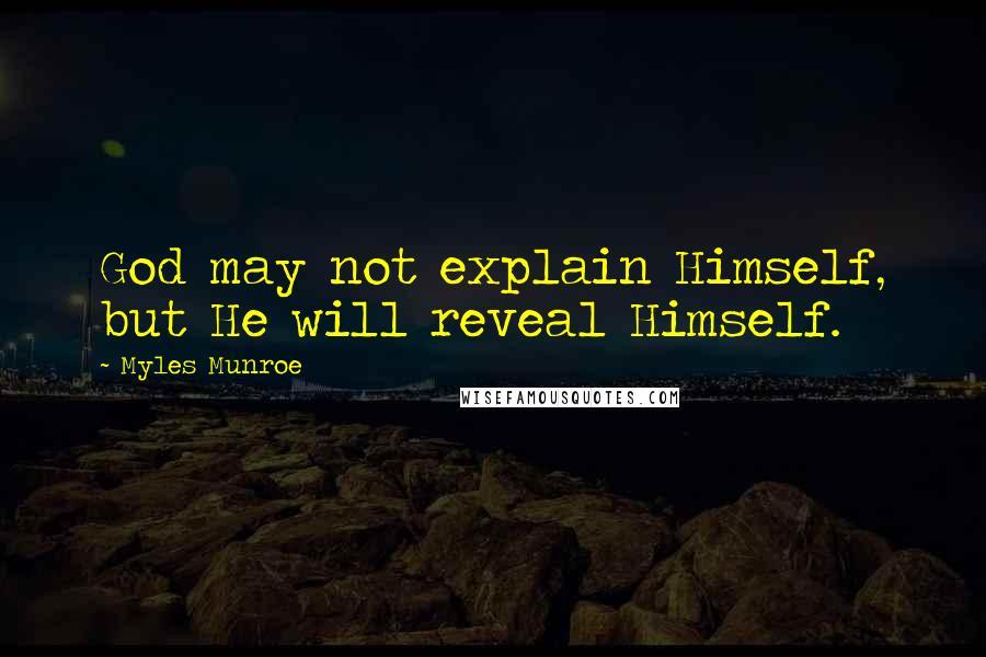 Myles Munroe Quotes: God may not explain Himself, but He will reveal Himself.