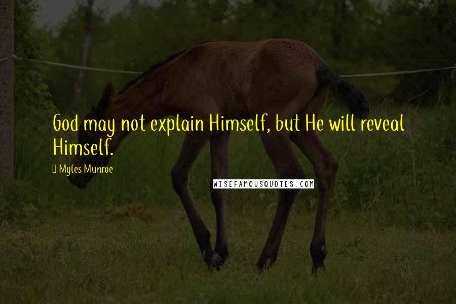 Myles Munroe Quotes: God may not explain Himself, but He will reveal Himself.