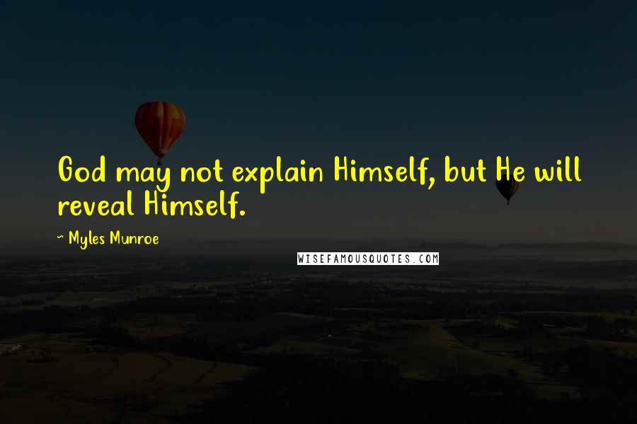 Myles Munroe Quotes: God may not explain Himself, but He will reveal Himself.