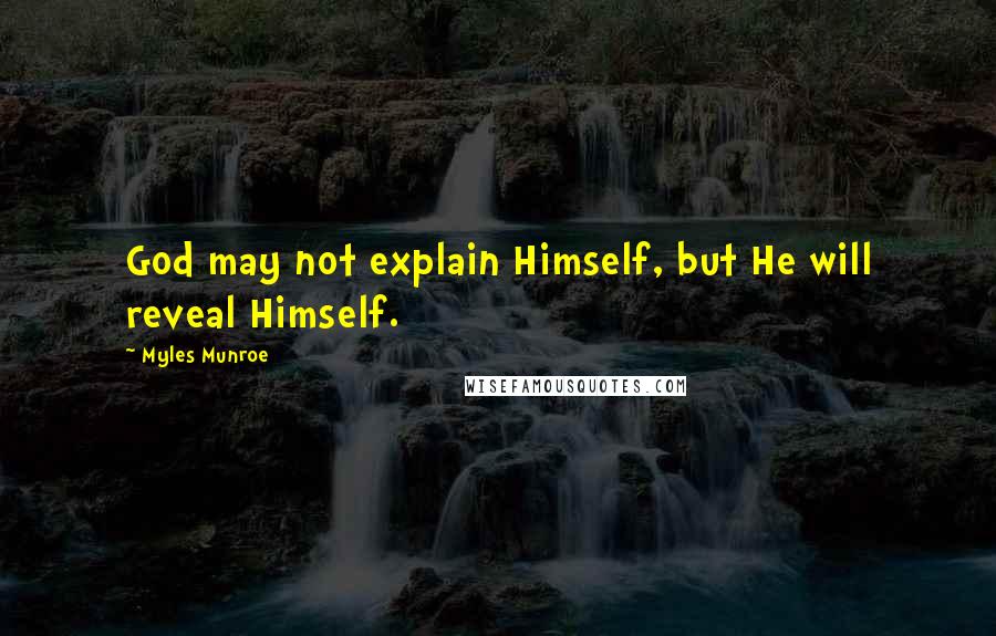 Myles Munroe Quotes: God may not explain Himself, but He will reveal Himself.