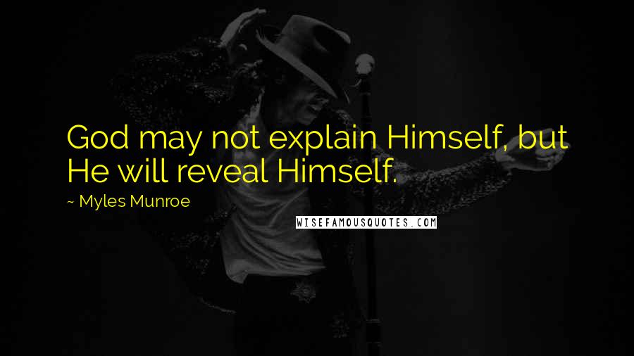 Myles Munroe Quotes: God may not explain Himself, but He will reveal Himself.