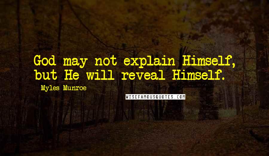 Myles Munroe Quotes: God may not explain Himself, but He will reveal Himself.