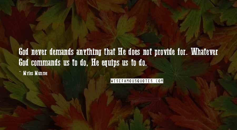 Myles Munroe Quotes: God never demands anything that He does not provide for. Whatever God commands us to do, He equips us to do.