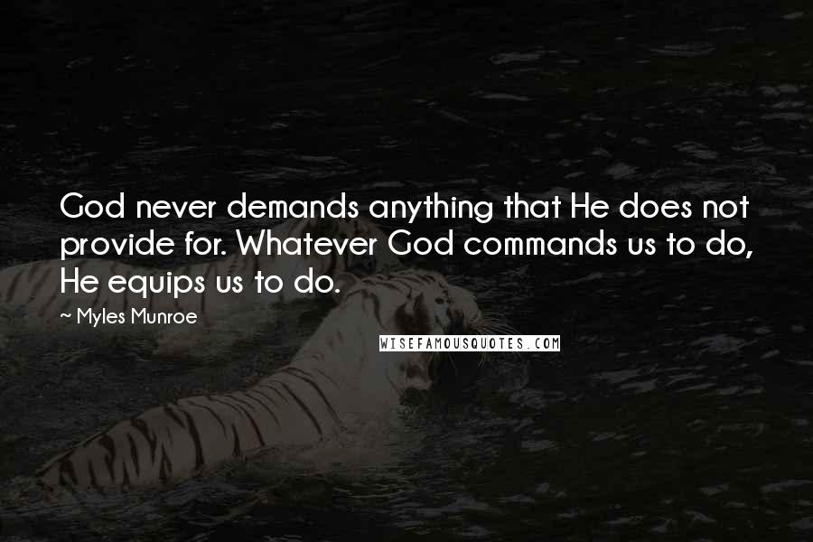 Myles Munroe Quotes: God never demands anything that He does not provide for. Whatever God commands us to do, He equips us to do.