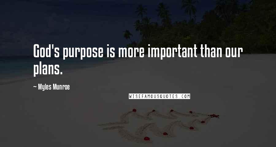 Myles Munroe Quotes: God's purpose is more important than our plans.