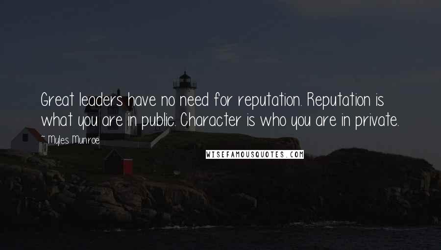 Myles Munroe Quotes: Great leaders have no need for reputation. Reputation is what you are in public. Character is who you are in private.