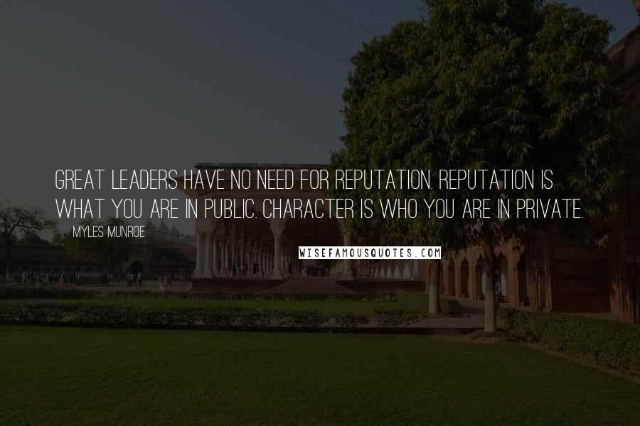 Myles Munroe Quotes: Great leaders have no need for reputation. Reputation is what you are in public. Character is who you are in private.