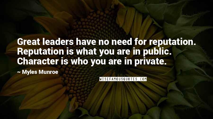 Myles Munroe Quotes: Great leaders have no need for reputation. Reputation is what you are in public. Character is who you are in private.