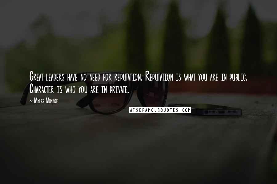 Myles Munroe Quotes: Great leaders have no need for reputation. Reputation is what you are in public. Character is who you are in private.