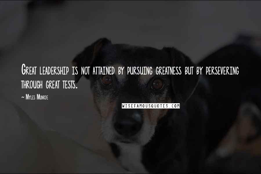 Myles Munroe Quotes: Great leadership is not attained by pursuing greatness but by persevering through great tests.