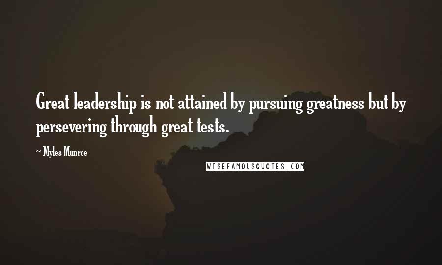 Myles Munroe Quotes: Great leadership is not attained by pursuing greatness but by persevering through great tests.