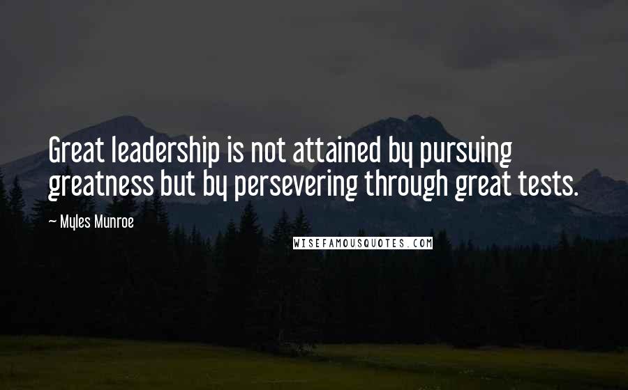 Myles Munroe Quotes: Great leadership is not attained by pursuing greatness but by persevering through great tests.