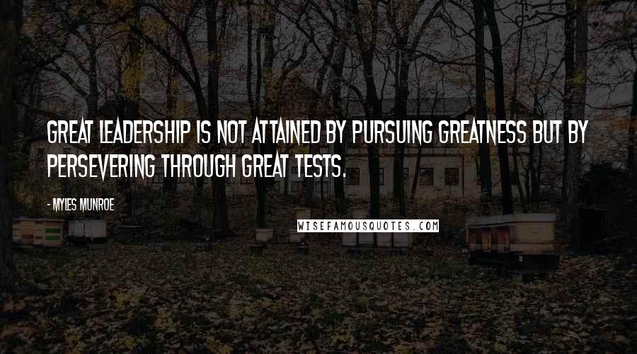 Myles Munroe Quotes: Great leadership is not attained by pursuing greatness but by persevering through great tests.