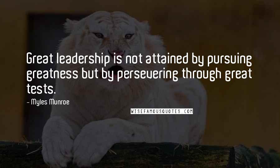 Myles Munroe Quotes: Great leadership is not attained by pursuing greatness but by persevering through great tests.