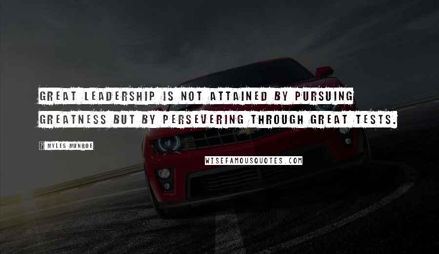 Myles Munroe Quotes: Great leadership is not attained by pursuing greatness but by persevering through great tests.