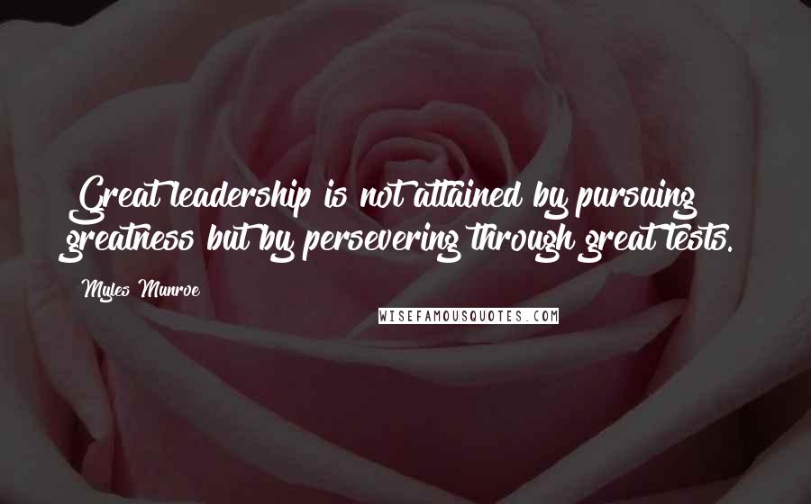 Myles Munroe Quotes: Great leadership is not attained by pursuing greatness but by persevering through great tests.