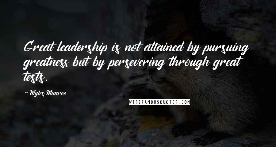 Myles Munroe Quotes: Great leadership is not attained by pursuing greatness but by persevering through great tests.