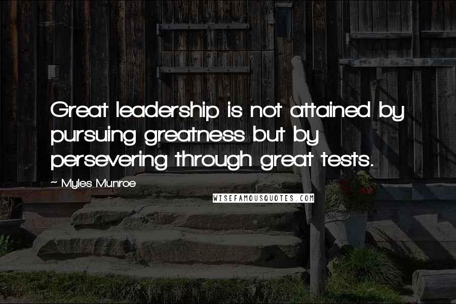 Myles Munroe Quotes: Great leadership is not attained by pursuing greatness but by persevering through great tests.