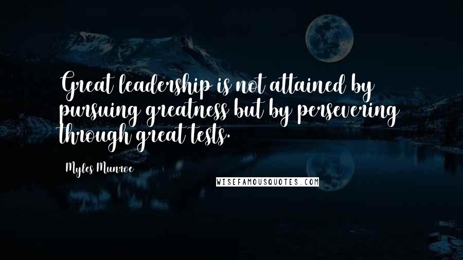 Myles Munroe Quotes: Great leadership is not attained by pursuing greatness but by persevering through great tests.