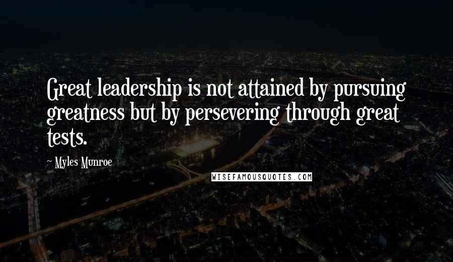 Myles Munroe Quotes: Great leadership is not attained by pursuing greatness but by persevering through great tests.