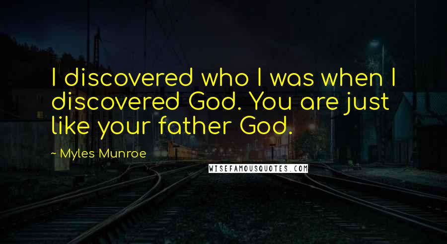 Myles Munroe Quotes: I discovered who I was when I discovered God. You are just like your father God.