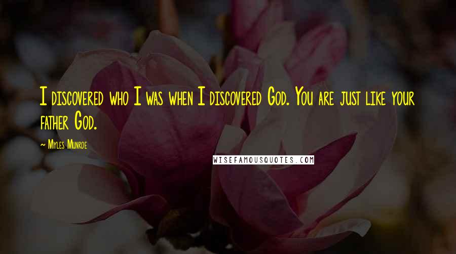 Myles Munroe Quotes: I discovered who I was when I discovered God. You are just like your father God.