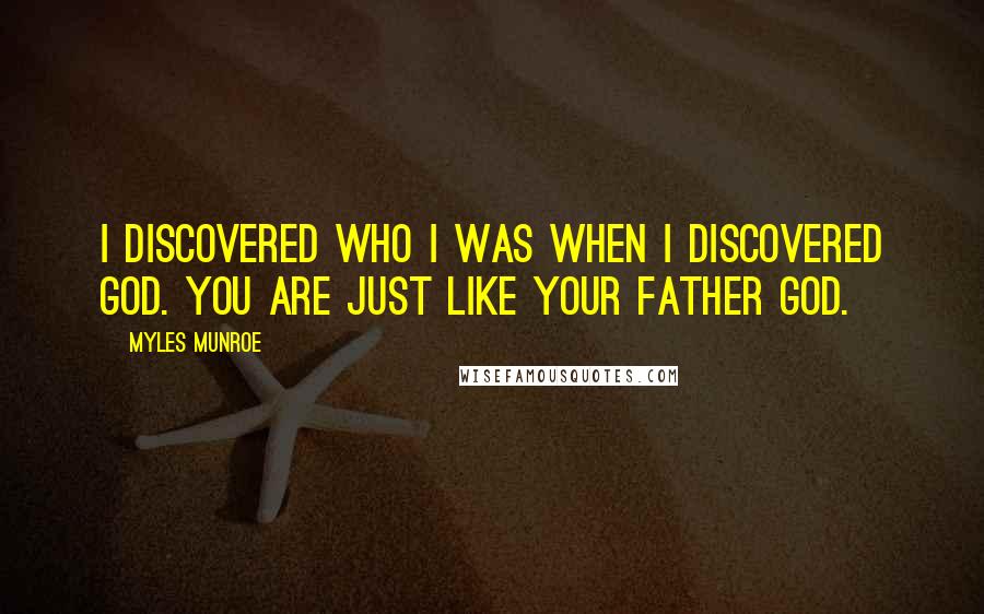 Myles Munroe Quotes: I discovered who I was when I discovered God. You are just like your father God.