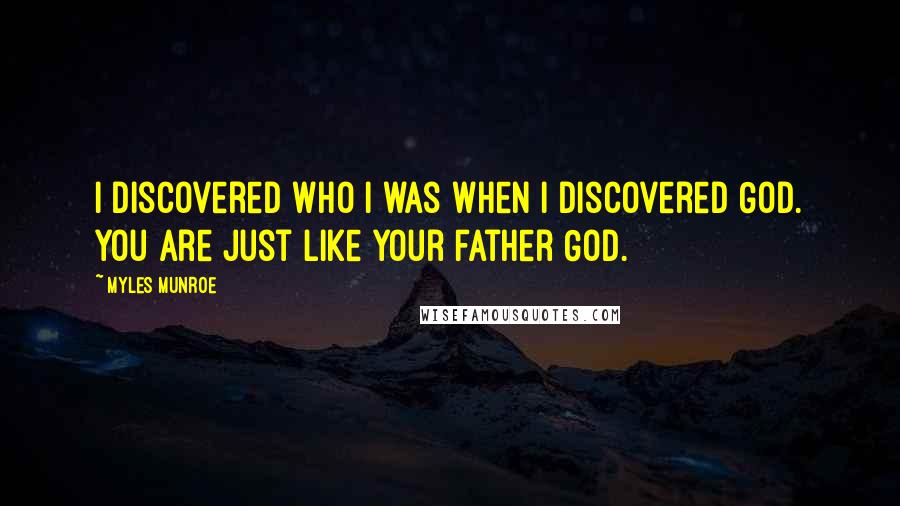 Myles Munroe Quotes: I discovered who I was when I discovered God. You are just like your father God.