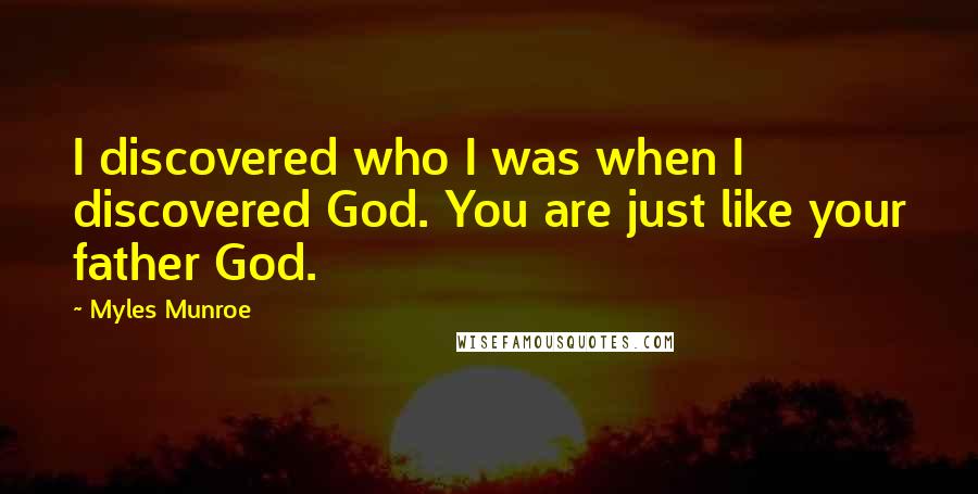 Myles Munroe Quotes: I discovered who I was when I discovered God. You are just like your father God.