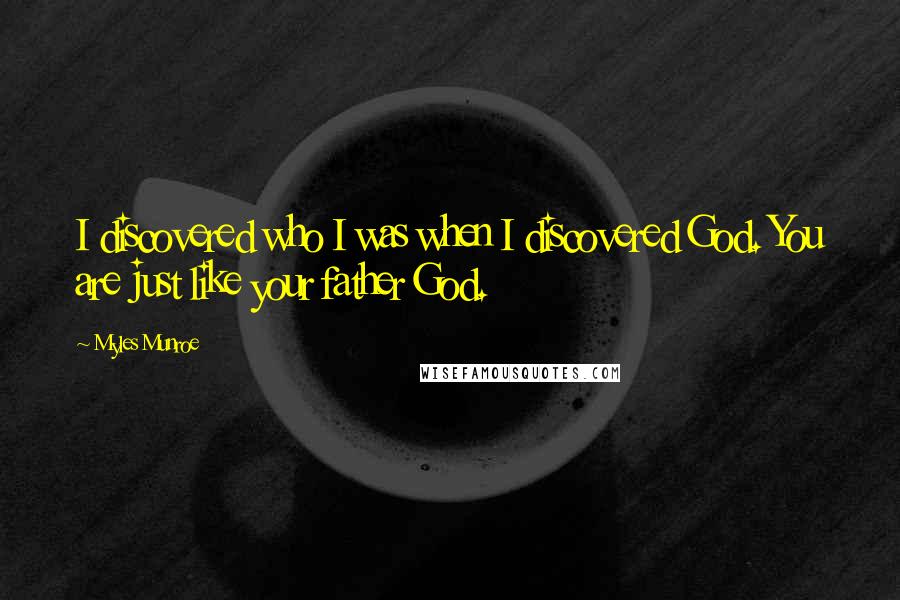 Myles Munroe Quotes: I discovered who I was when I discovered God. You are just like your father God.