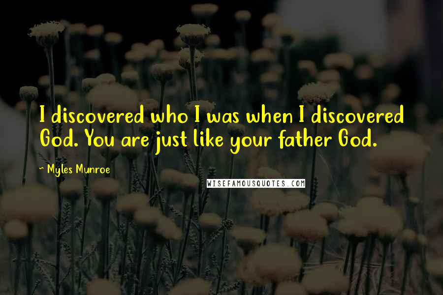 Myles Munroe Quotes: I discovered who I was when I discovered God. You are just like your father God.