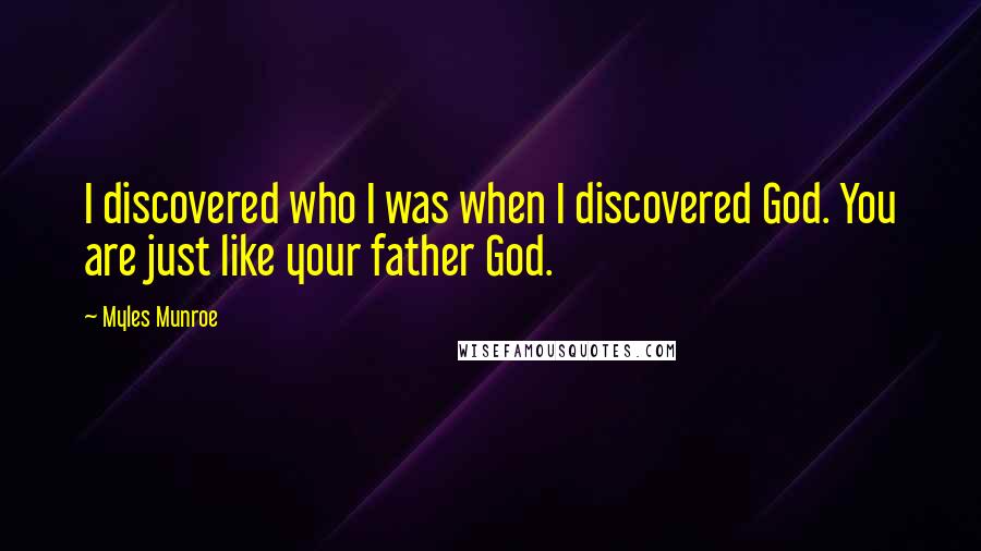 Myles Munroe Quotes: I discovered who I was when I discovered God. You are just like your father God.