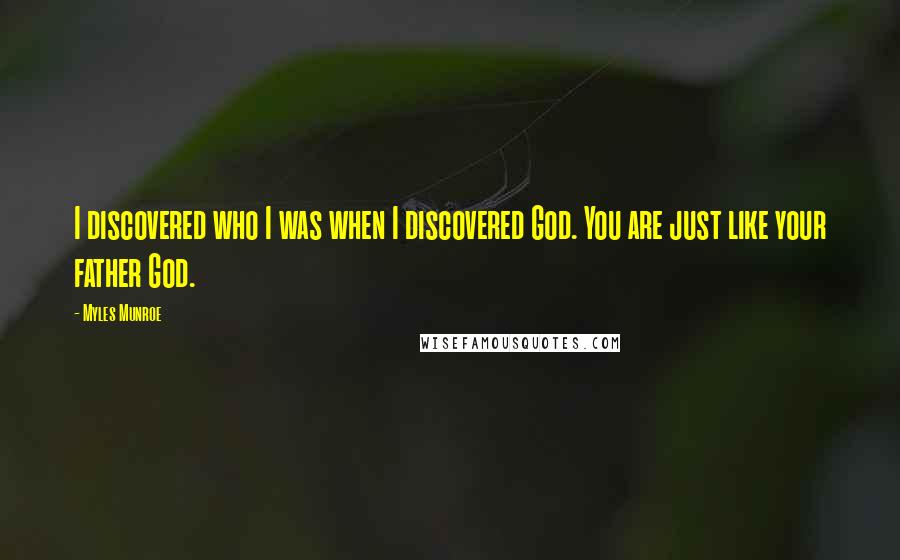 Myles Munroe Quotes: I discovered who I was when I discovered God. You are just like your father God.