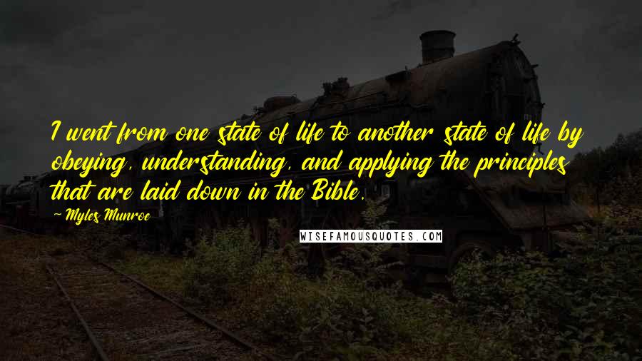 Myles Munroe Quotes: I went from one state of life to another state of life by obeying, understanding, and applying the principles that are laid down in the Bible.