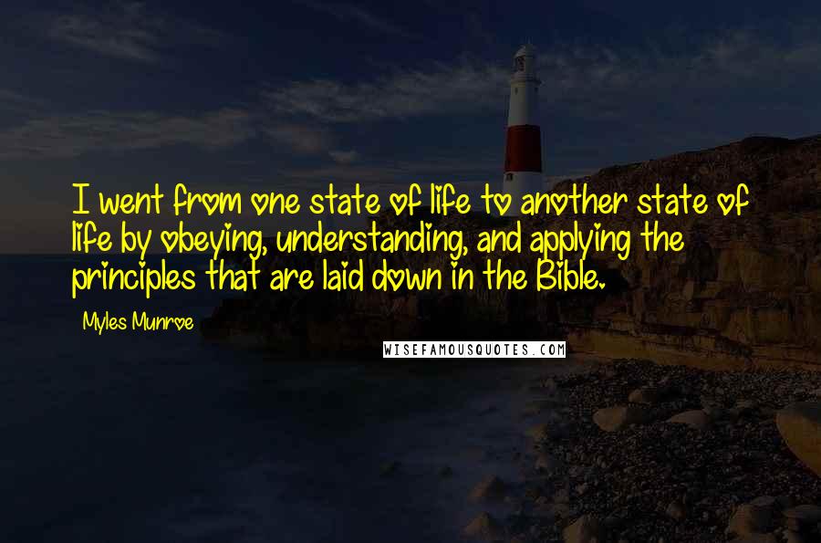 Myles Munroe Quotes: I went from one state of life to another state of life by obeying, understanding, and applying the principles that are laid down in the Bible.