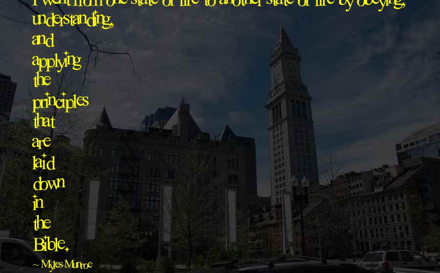 Myles Munroe Quotes: I went from one state of life to another state of life by obeying, understanding, and applying the principles that are laid down in the Bible.